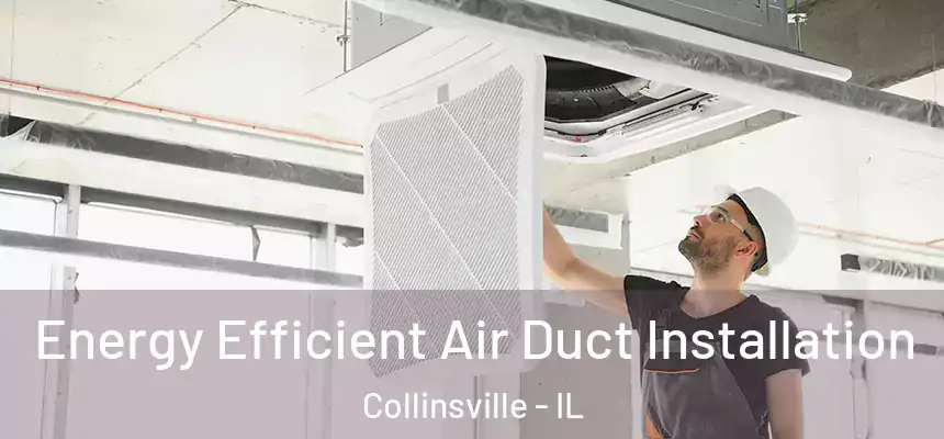  Energy Efficient Air Duct Installation Collinsville - IL